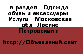  в раздел : Одежда, обувь и аксессуары » Услуги . Московская обл.,Лосино-Петровский г.